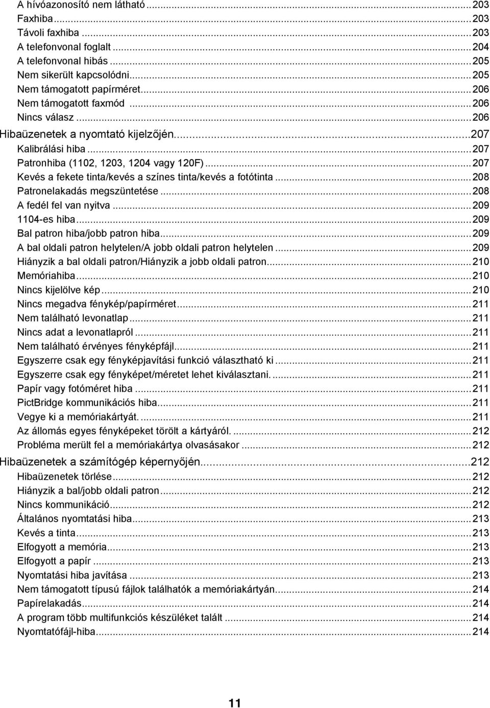 ..207 Kevés a fekete tinta/kevés a színes tinta/kevés a fotótinta...208 Patronelakadás megszüntetése...208 A fedél fel van nyitva...209 1104-es hiba...209 Bal patron hiba/jobb patron hiba.