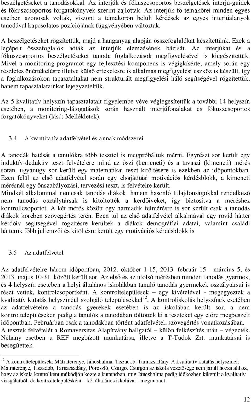 A beszélgetéseket rögzítettük, majd a hanganyag alapján összefoglalókat készítettünk. Ezek a legépelt összefoglalók adták az interjúk elemzésének bázisát.