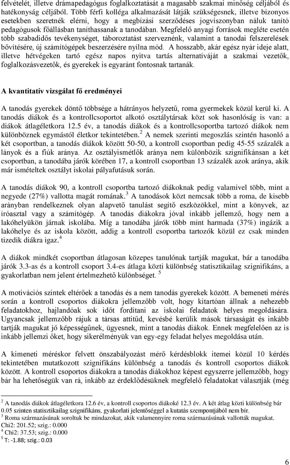 tanodában. Megfelelő anyagi források megléte esetén több szabadidős tevékenységet, táboroztatást szerveznénk, valamint a tanodai felszerelések bővítésére, új számítógépek beszerzésére nyílna mód.