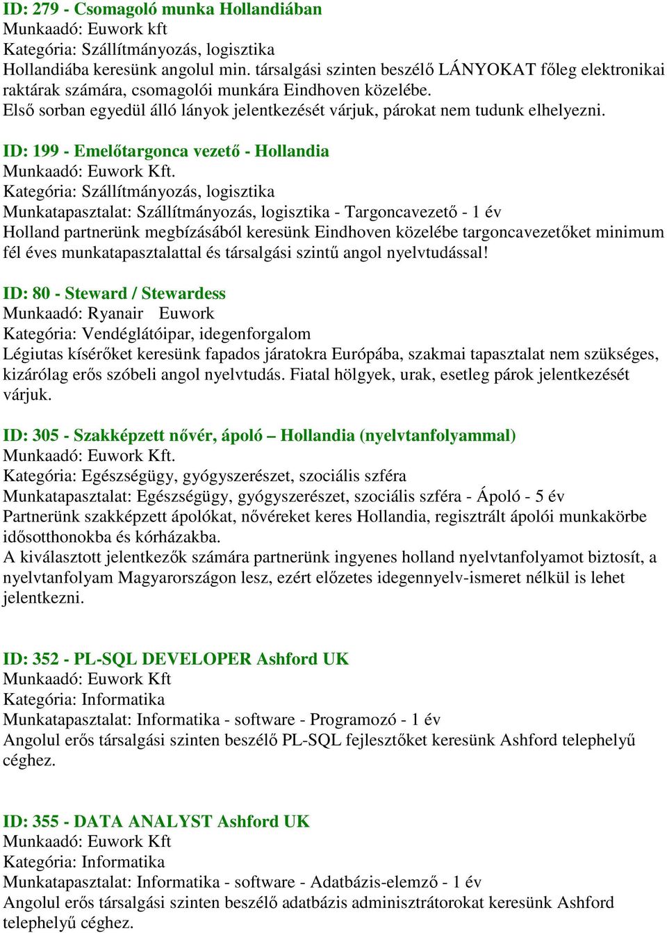 ID: 199 - Emelőtargonca vezető - Hollandia Kategória: Szállítmányozás, logisztika Munkatapasztalat: Szállítmányozás, logisztika - Targoncavezető - 1 év Holland partnerünk megbízásából keresünk