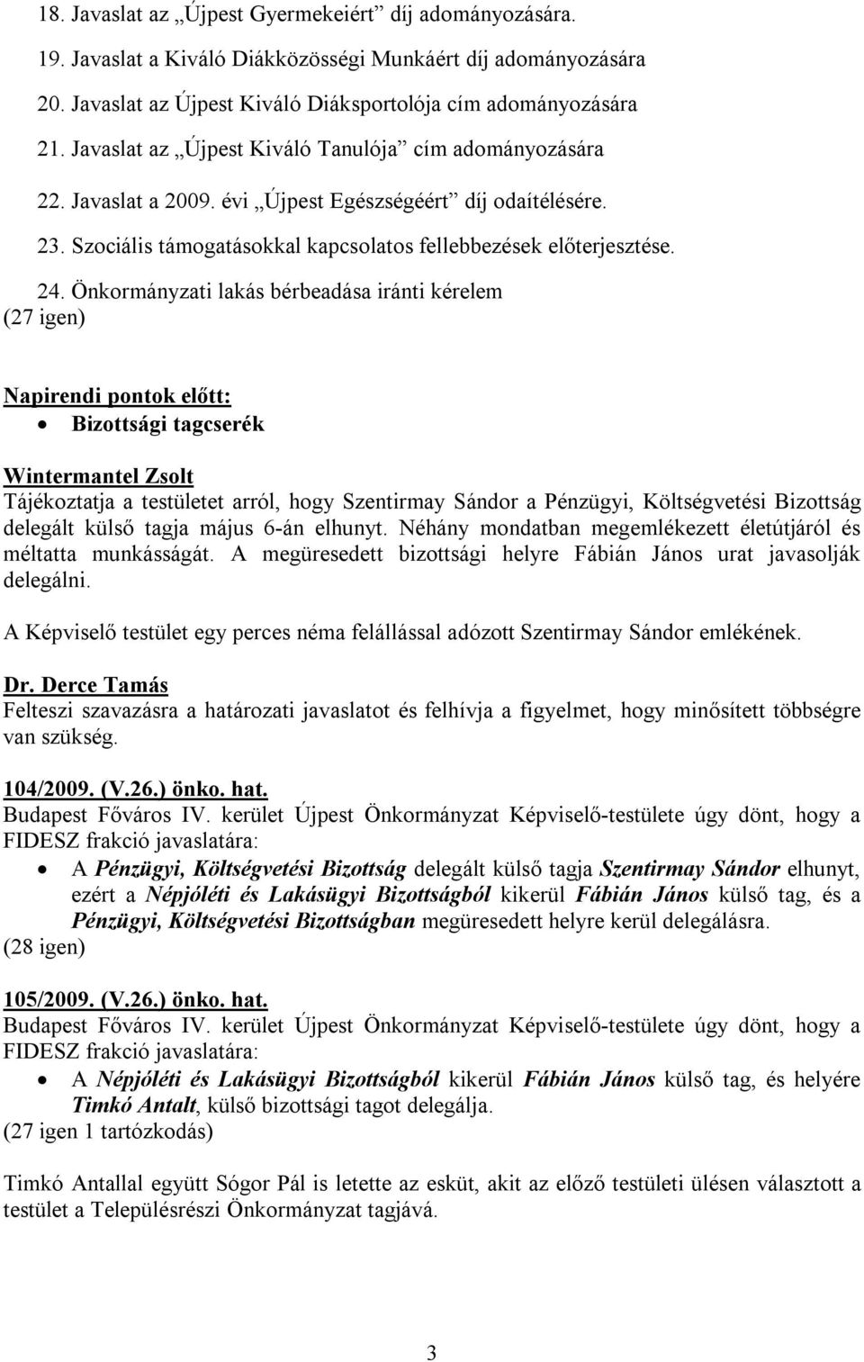 Önkormányzati lakás bérbeadása iránti kérelem (27 igen) Napirendi pontok előtt: Bizottsági tagcserék Wintermantel Zsolt Tájékoztatja a testületet arról, hogy Szentirmay Sándor a Pénzügyi,