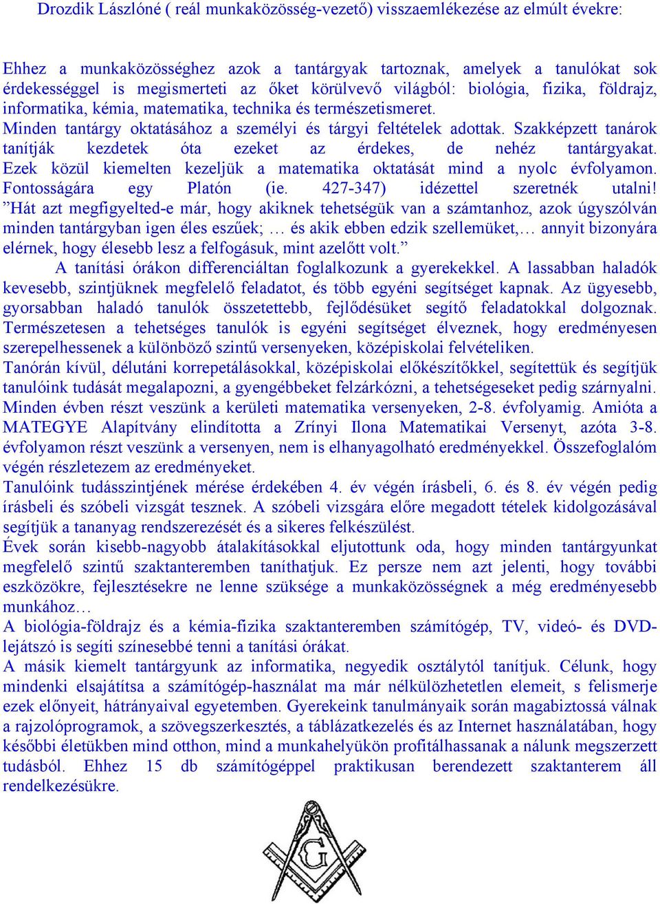 Szakképzett tanárok tanítják kezdetek óta ezeket az érdekes, de nehéz tantárgyakat. Ezek közül kiemelten kezeljük a matematika oktatását mind a nyolc évfolyamon. Fontosságára egy Platón (ie.