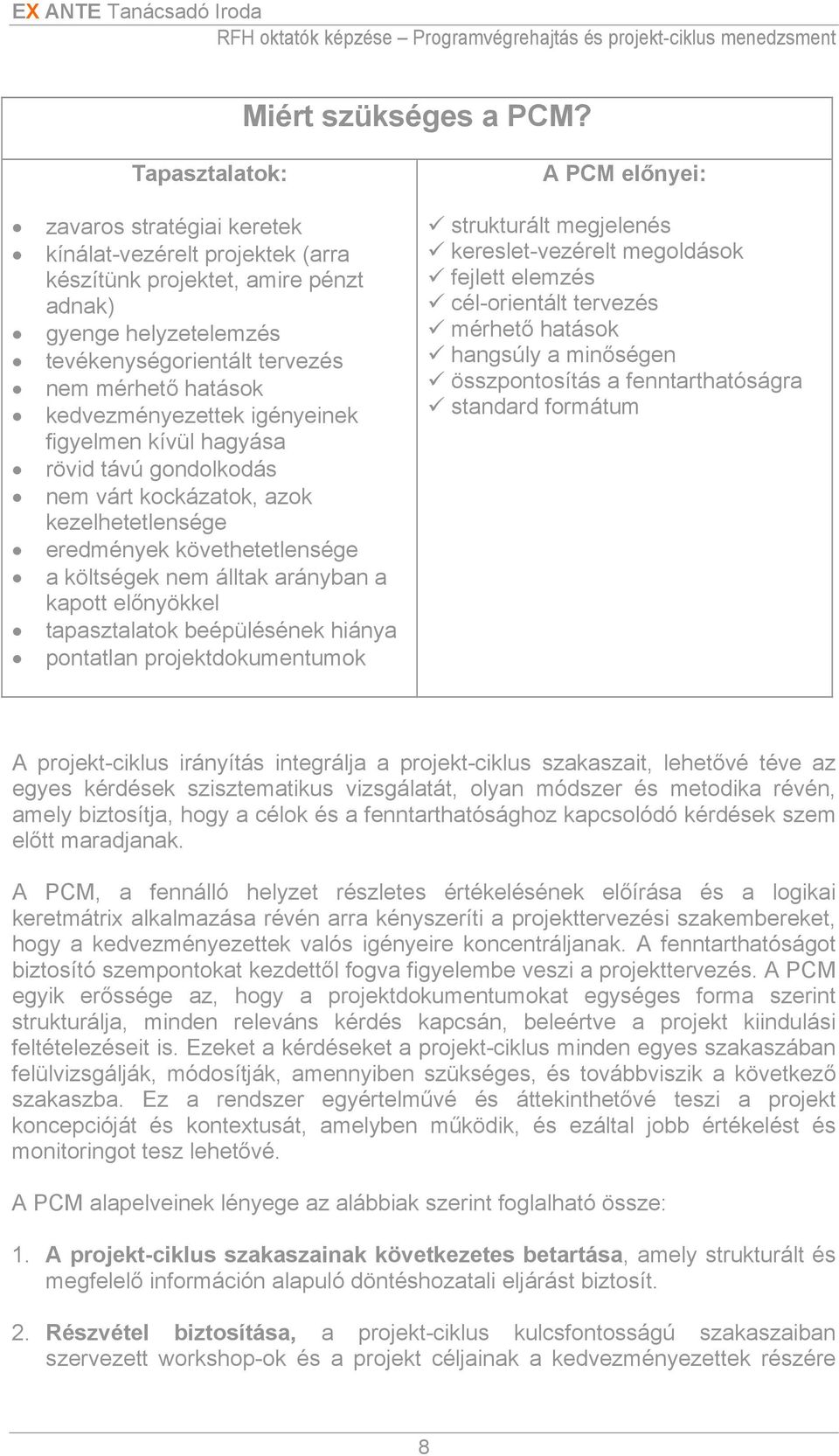 kedvezményezettek igényeinek figyelmen kívül hagyása rövid távú gondolkodás nem várt kockázatok, azok kezelhetetlensége eredmények követhetetlensége a költségek nem álltak arányban a kapott