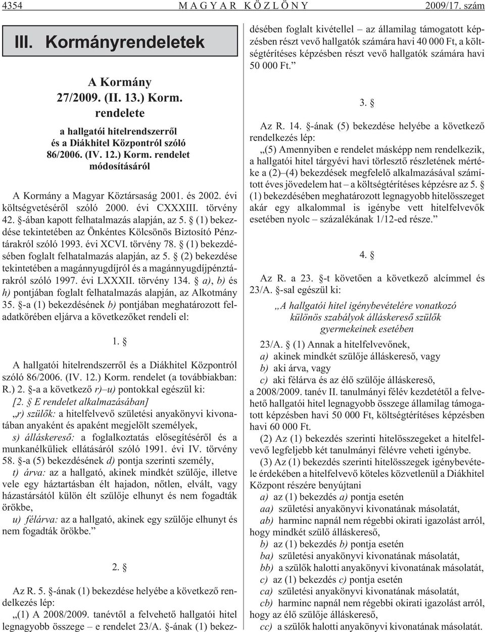 évi XCVI. törvény 78. (1) bekezdésében foglalt felhatalmazás alapján, az 5. (2) bekezdése tekintetében a magánnyugdíjról és a magánnyugdíjpénztárakról szóló 1997. évi LXXXII. törvény 134.