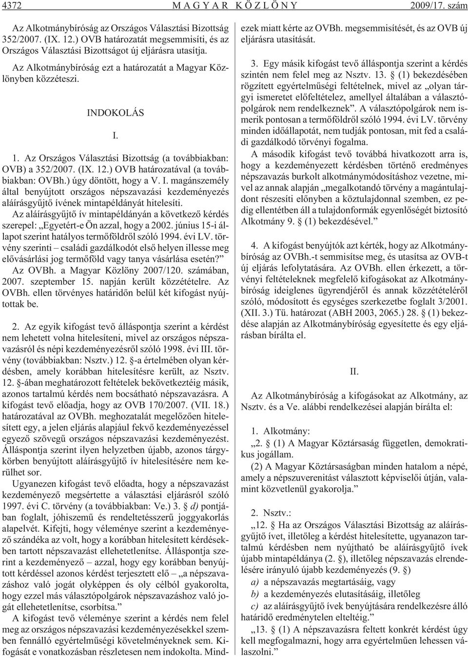 ) OVB határozatával (a továbbiakban: OVBh.) úgy döntött, hogy a V. I. magánszemély által benyújtott országos népszavazási kezdeményezés aláírásgyûjtõ ívének mintapéldányát hitelesíti.