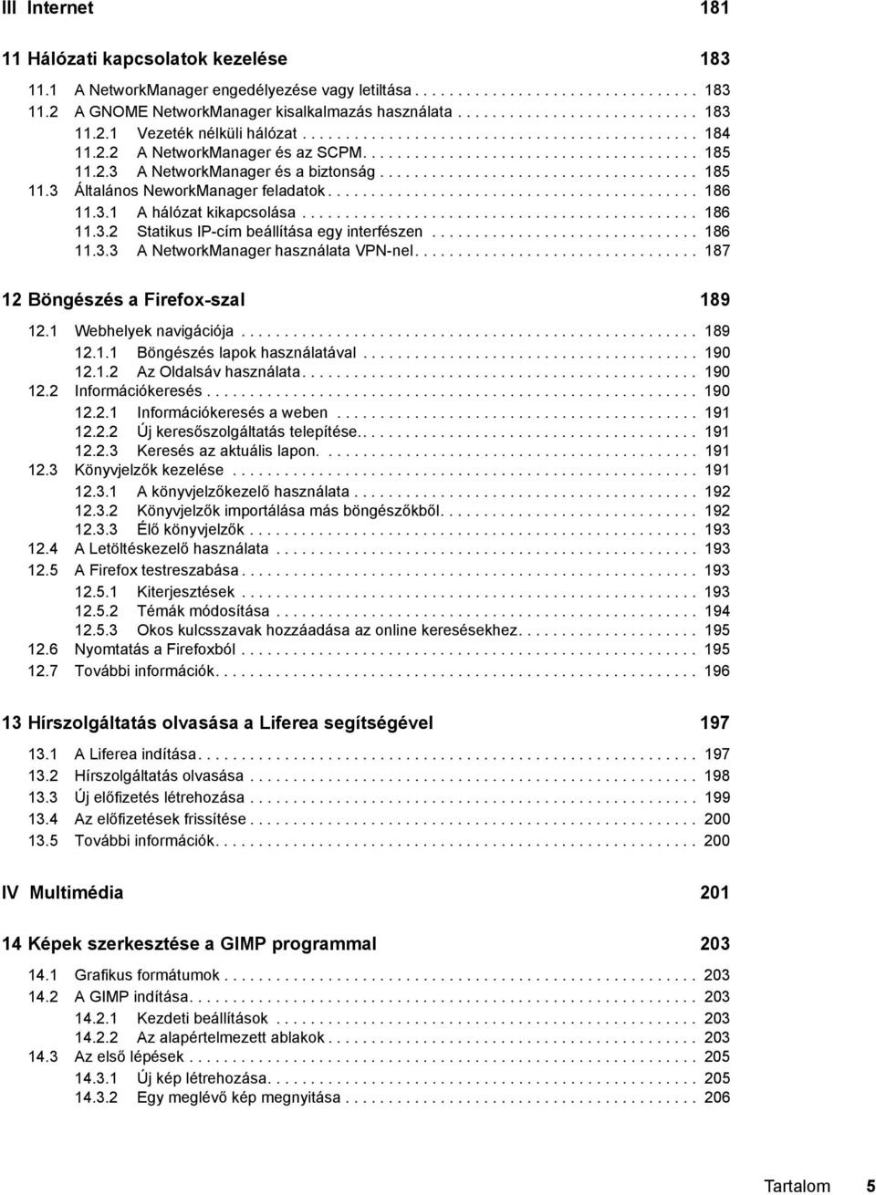 .................................... 185 11.3 Általános NeworkManager feladatok........................................... 186 11.3.1 A hálózat kikapcsolása.............................................. 186 11.3.2 Statikus IP-cím beállítása egy interfészen.