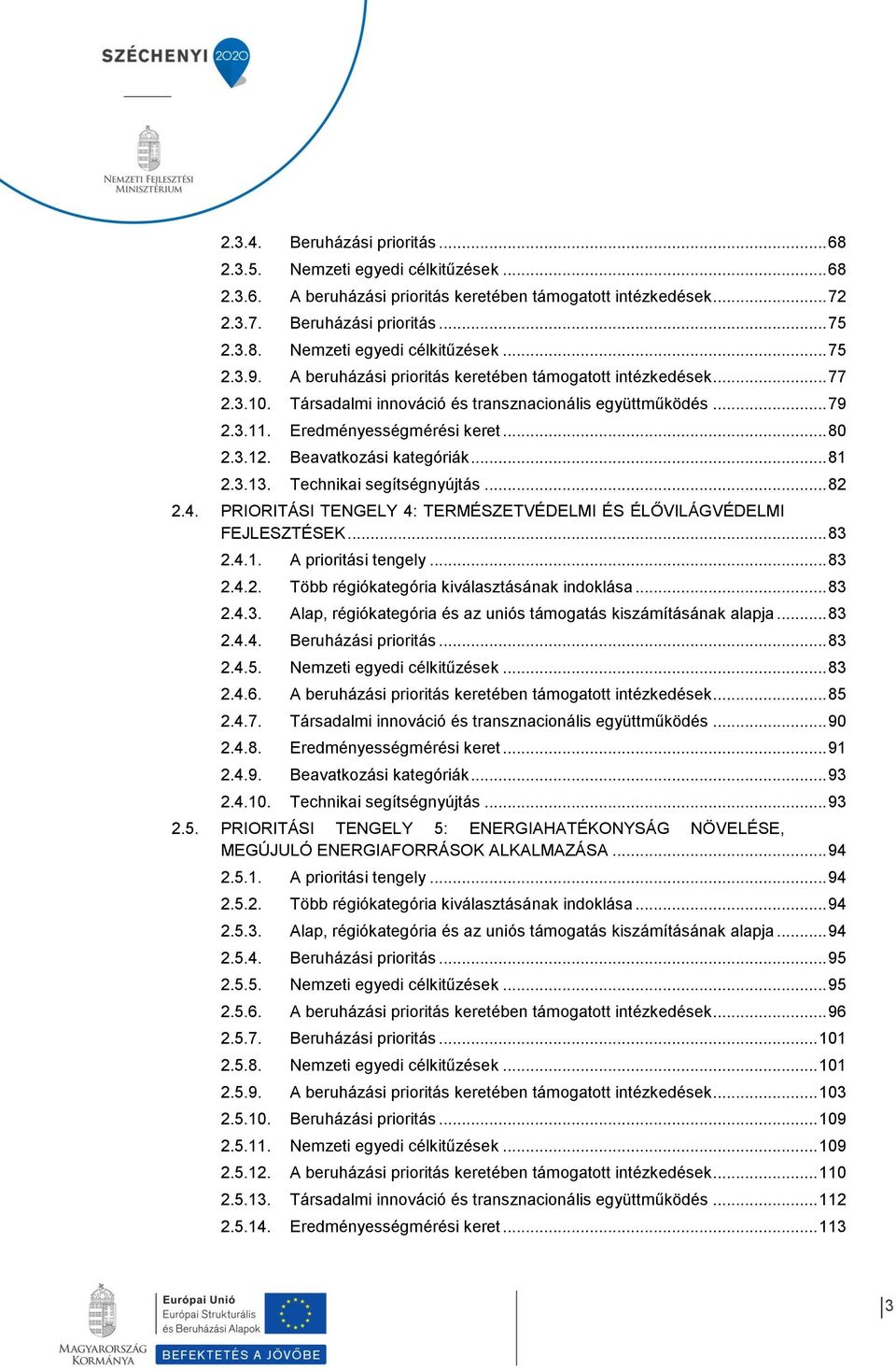 Beavatkozási kategóriák... 81 2.3.13. Technikai segítségnyújtás... 82 2.4. PRIORITÁSI TENGELY 4: TERMÉSZETVÉDELMI ÉS ÉLŐVILÁGVÉDELMI FEJLESZTÉSEK... 83 2.4.1. A prioritási tengely... 83 2.4.2. Több régiókategória kiválasztásának indoklása.