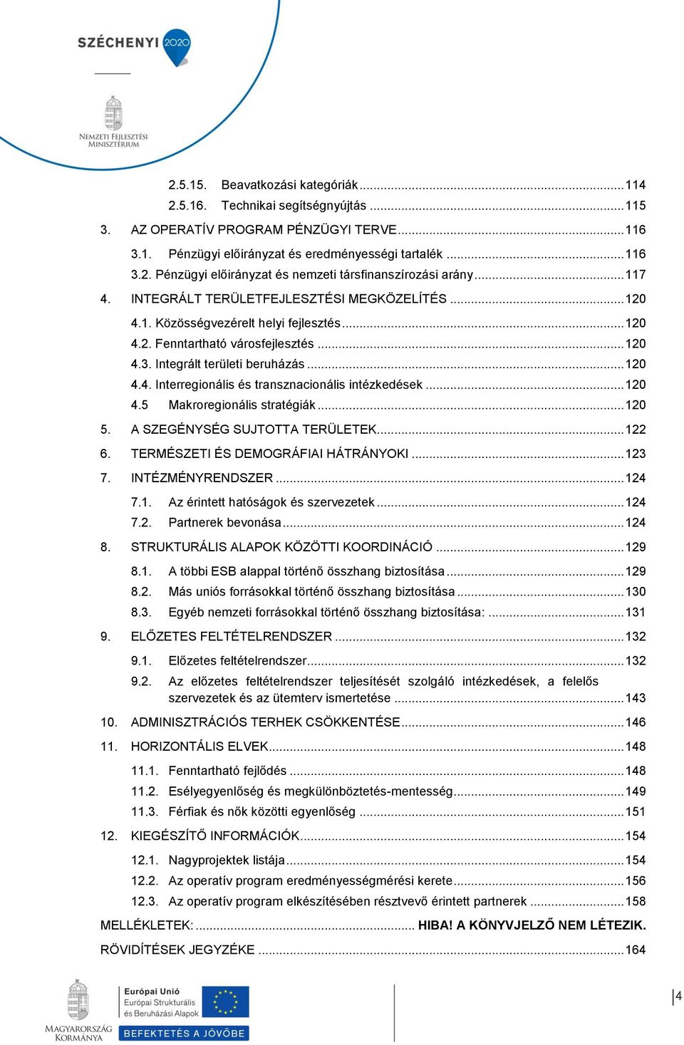 .. 120 4.5 Makroregionális stratégiák... 120 5. A SZEGÉNYSÉG SUJTOTTA TERÜLETEK... 122 6. TERMÉSZETI ÉS DEMOGRÁFIAI HÁTRÁNYOKI... 123 7. INTÉZMÉNYRENDSZER... 124 7.1. Az érintett hatóságok és szervezetek.