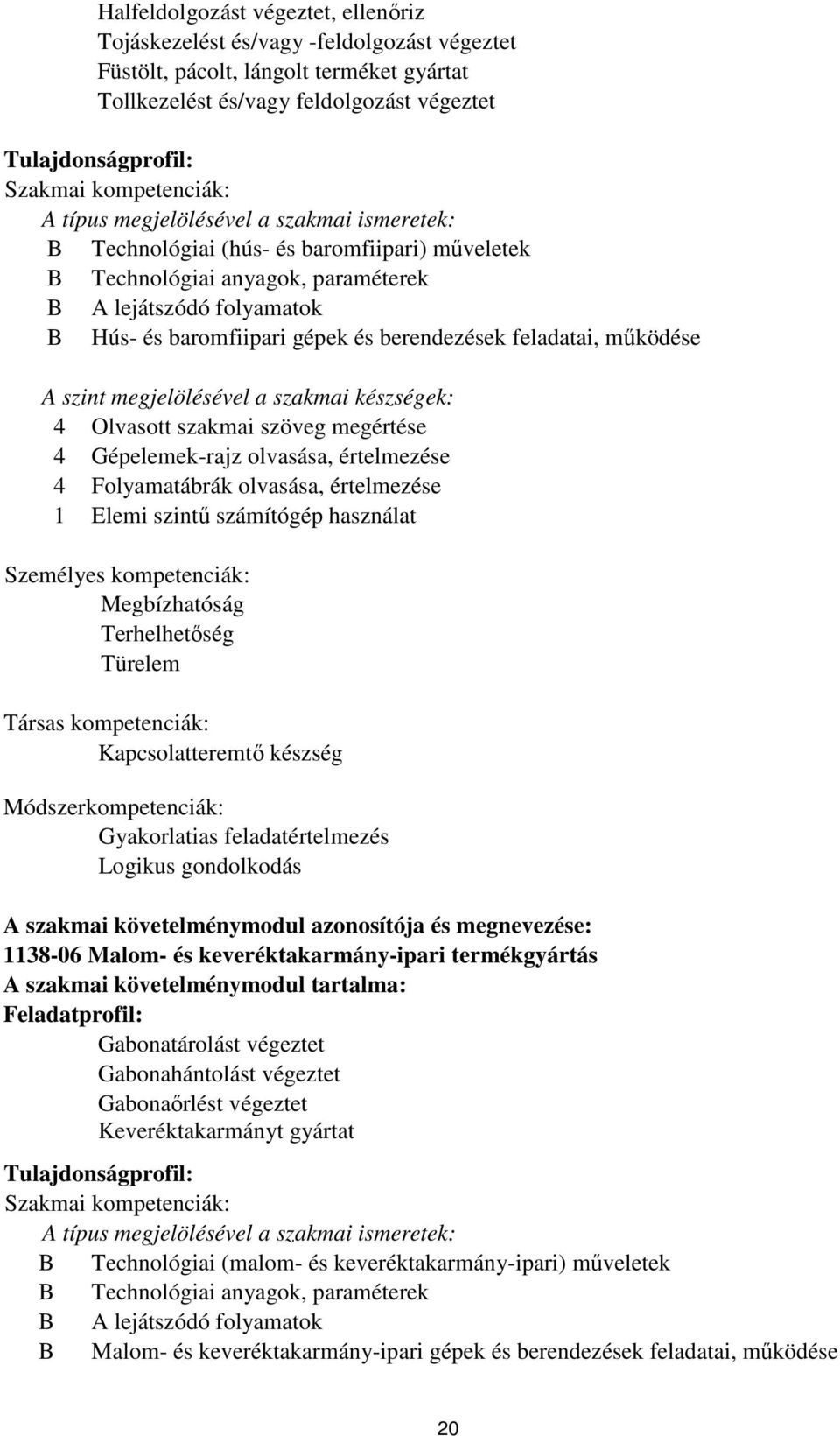 berendezések feladatai, működése A szint megjelölésével a szakmai készségek: 4 Olvasott szakmai szöveg megértése 4 Gépelemek-rajz olvasása, értelmezése 4 Folyamatábrák olvasása, értelmezése 1 Elemi