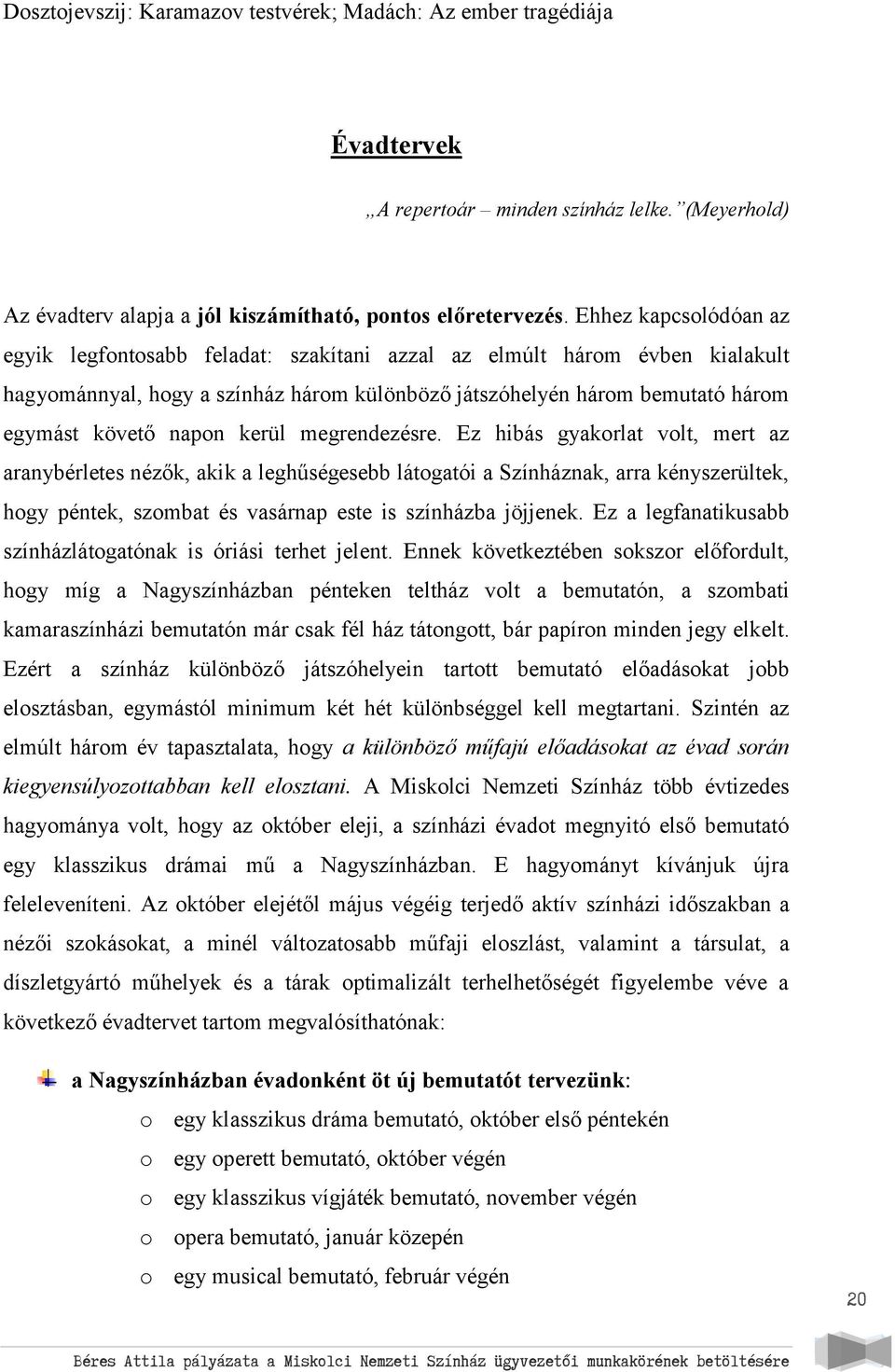 kerül megrendezésre. Ez hibás gyakorlat volt, mert az aranybérletes nézők, akik a leghűségesebb látogatói a Színháznak, arra kényszerültek, hogy péntek, szombat és vasárnap este is színházba jöjjenek.