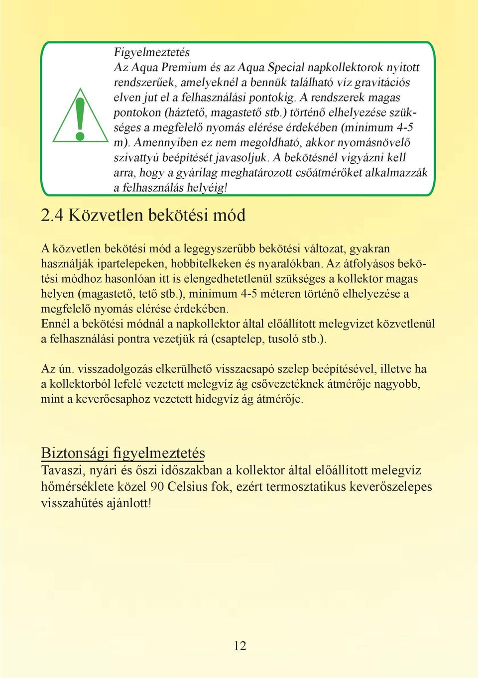 Amennyiben ez nem megoldható, akkor nyomásnövelő szivattyú beépítését javasoljuk. A bekötésnél vigyázni kell arra, hogy a gyárilag meghatározott csőátmérőket alkalmazzák a felhasználás helyéig! 2.