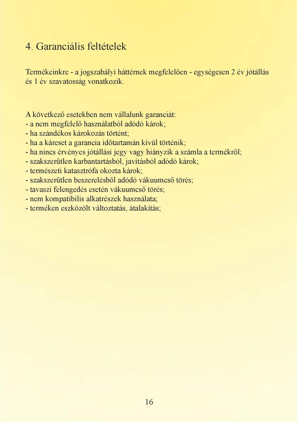 kívül történik; - ha nincs érvényes jótállási jegy vagy hiányzik a számla a termékről; - szakszerűtlen karbantartásból, javításból adódó károk; - természeti