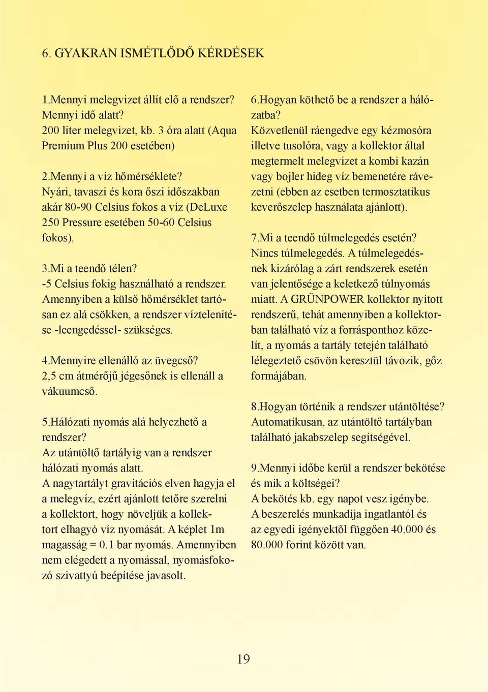 Amennyiben a külső hőmérséklet tartósan ez alá csökken, a rendszer víztelenítése -leengedéssel- szükséges. 4.Mennyire ellenálló az üvegcső? 2,5 cm átmérőjű jégesőnek is ellenáll a vákuumcső. 5.