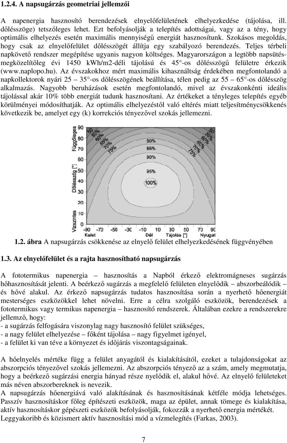 Szokásos megoldás, hogy csak az elnyelőfelület dőlésszögét állítja egy szabályozó berendezés. Teljes térbeli napkövető rendszer megépítése ugyanis nagyon költséges.