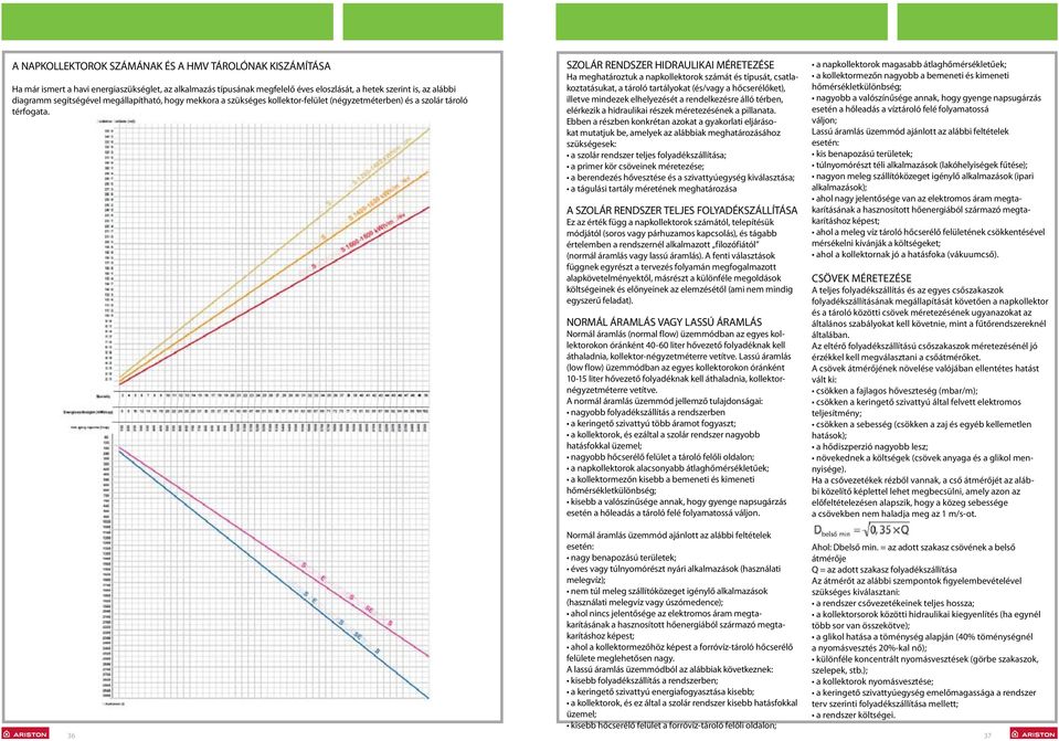 36 SZOÁR REDSZER HIDRAUIKAI MÉRETEZÉSE Ha meghatároztuk a napkollektorok számát és típusát, csatlakoztatásukat, a tároló tartályokat (és/vagy a hőcserélőket), illetve mindezek elhelyezését a