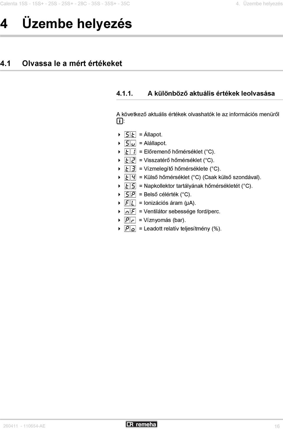 4 t = Előremenő hőmérséklet ( C). 4 t" = Visszatérő hőmérséklet ( C). 4 t3 = Vízmelegítő hőmérséklete ( C). 4 t4 = Külső hőmérséklet ( C) (Csak külső szondával).