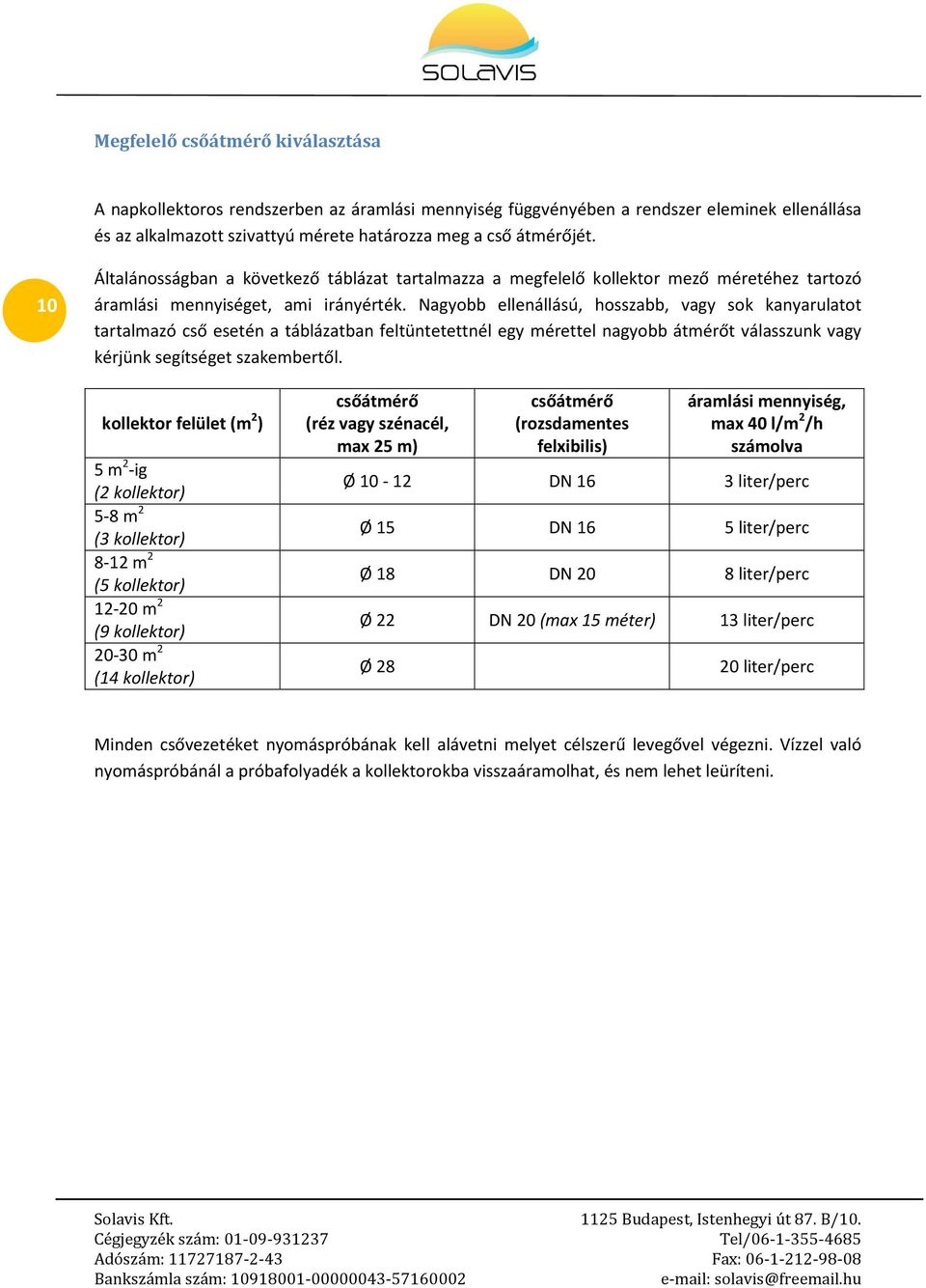 Nagyobb ellenállású, hosszabb, vagy sok kanyarulatot tartalmazó cső esetén a táblázatban feltüntetettnél egy mérettel nagyobb átmérőt válasszunk vagy kérjünk segítséget szakembertől.