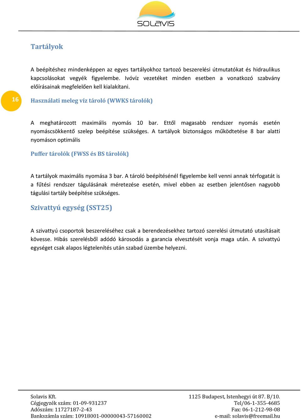 Ettől magasabb rendszer nyomás esetén nyomáscsökkentő szelep beépítése szükséges.