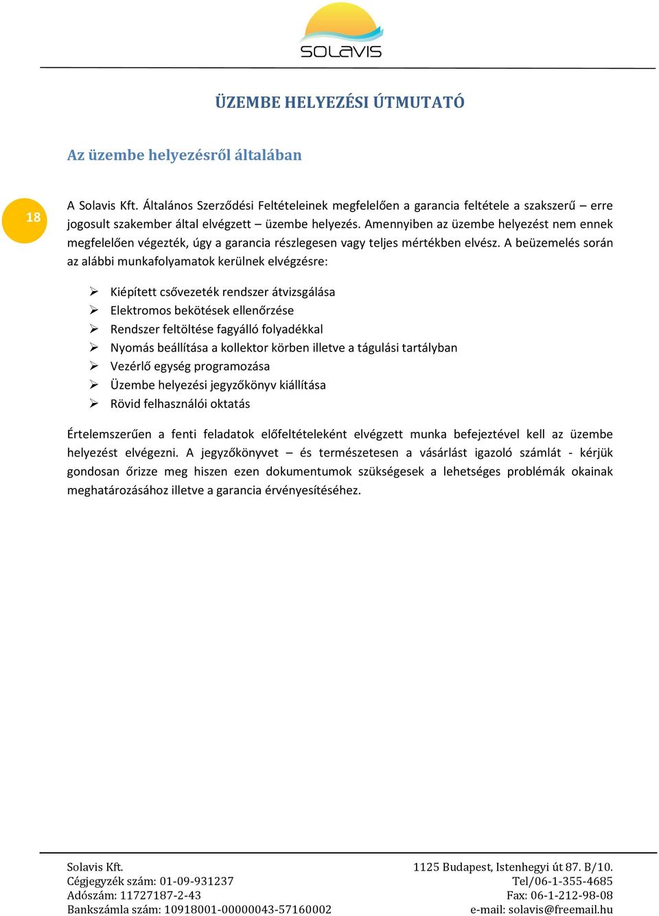 A beüzemelés során az alábbi munkafolyamatok kerülnek elvégzésre: Kiépített csővezeték rendszer átvizsgálása Elektromos bekötések ellenőrzése Rendszer feltöltése fagyálló folyadékkal Nyomás
