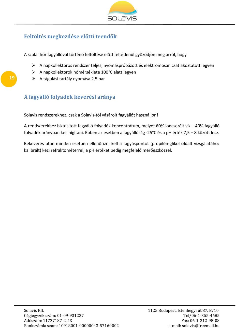 fagyállót használjon! A rendszerekhez biztosított fagyálló folyadék koncentrátum, melyet 60% ioncserélt víz 40% fagyálló folyadék arányban kell hígítani.