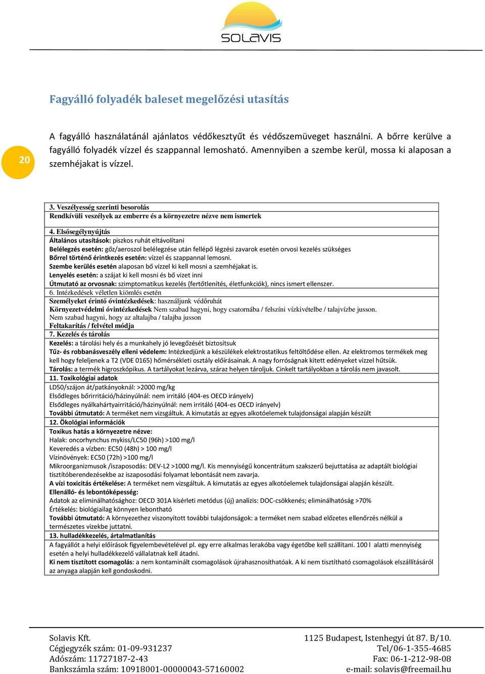Elsősegélynyújtás Általános utasítások: piszkos ruhát eltávolítani Belélegzés esetén: gőz/aeroszol belélegzése után fellépő légzési zavarok esetén orvosi kezelés szükséges Bőrrel történő érintkezés