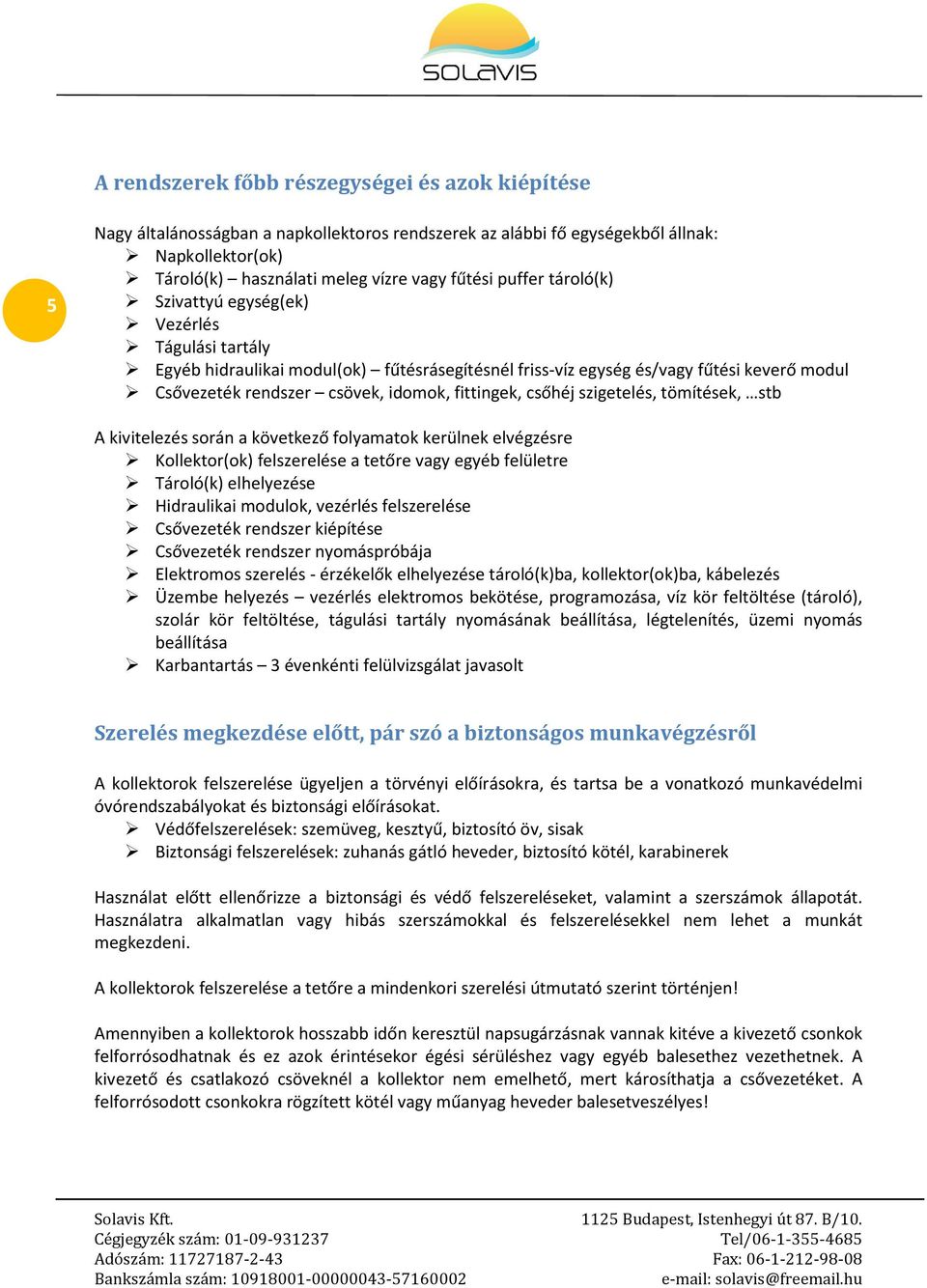 fittingek, csőhéj szigetelés, tömítések, stb A kivitelezés során a következő folyamatok kerülnek elvégzésre Kollektor(ok) felszerelése a tetőre vagy egyéb felületre Tároló(k) elhelyezése Hidraulikai