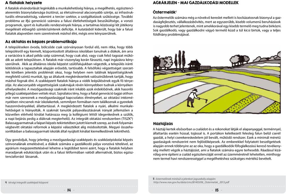 További probléma az ifjú generáció számára a falusi életlehetőségek beszűkültsége, a vonzó programok, sport és kulturális rendezvények hiánya, a tartalmas közösségi lét jótékony megélését elősegítő