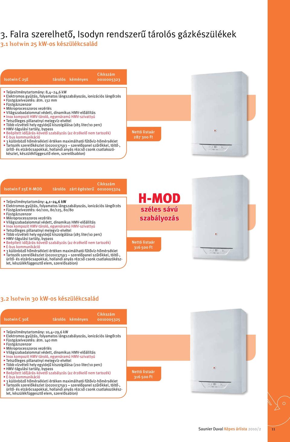 átm. 132 mm Füstgázszenzor Mikroprocesszoros vezérlés Világszabadalommal védett, dinamikus HMV-előállítás Inox kompozit HMV-tároló, egyenáramú HMV-szivattyú tetszőleges pillanatnyi melegvíz-elvétel