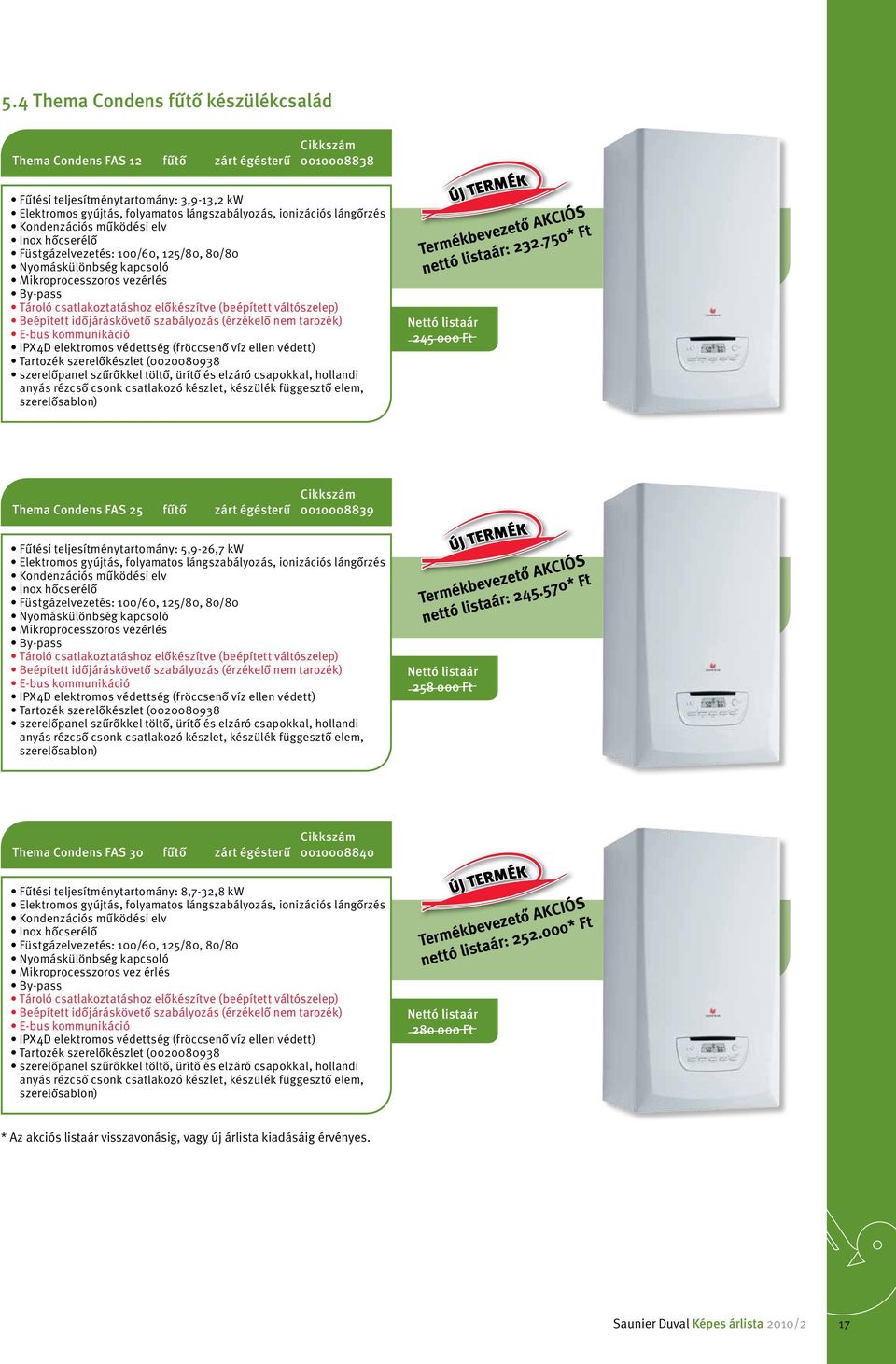 váltószelep) Beépített időjáráskövető szabályozás (érzékelő nem tarozék) E-bus kommunikáció IPX4D elektromos védettség (fröccsenő víz ellen védett) Tartozék szerelőkészlet (0020080938 szerelőpanel