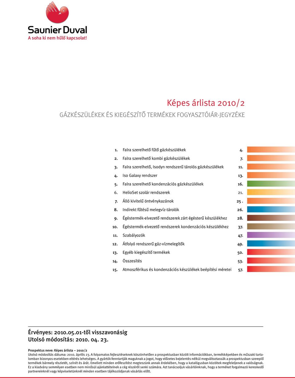 Álló kivitelű öntvénykazánok 25. 8. Indirekt fűtésű melegvíz-tárolók 26. 9. Égéstermék-elvezető rendszerek zárt égésterű készülékhez 28. 10. Égéstermék-elvezető rendszerek kondenzációs készülékhez 37.