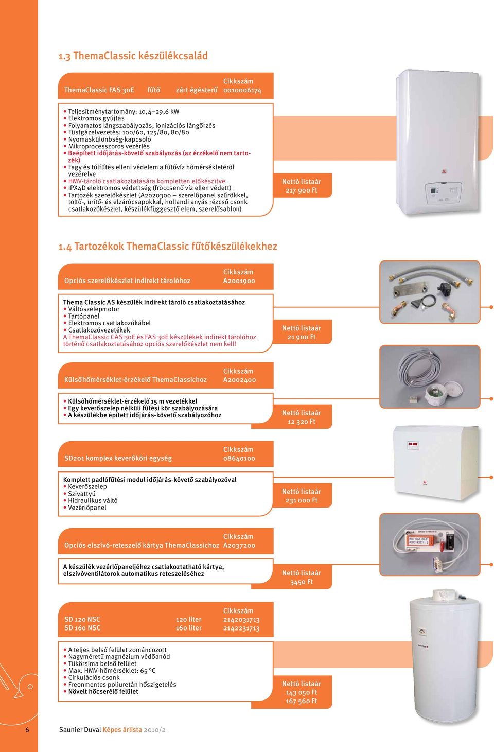 hőmérsékletéről vezérelve HMV-tároló csatlakoztatására kompletten előkészítve IPX4D elektromos védettség (fröccsenő víz ellen védett) Tartozék szerelőkészlet (A2020300 szerelőpanel szűrőkkel, töltő-,