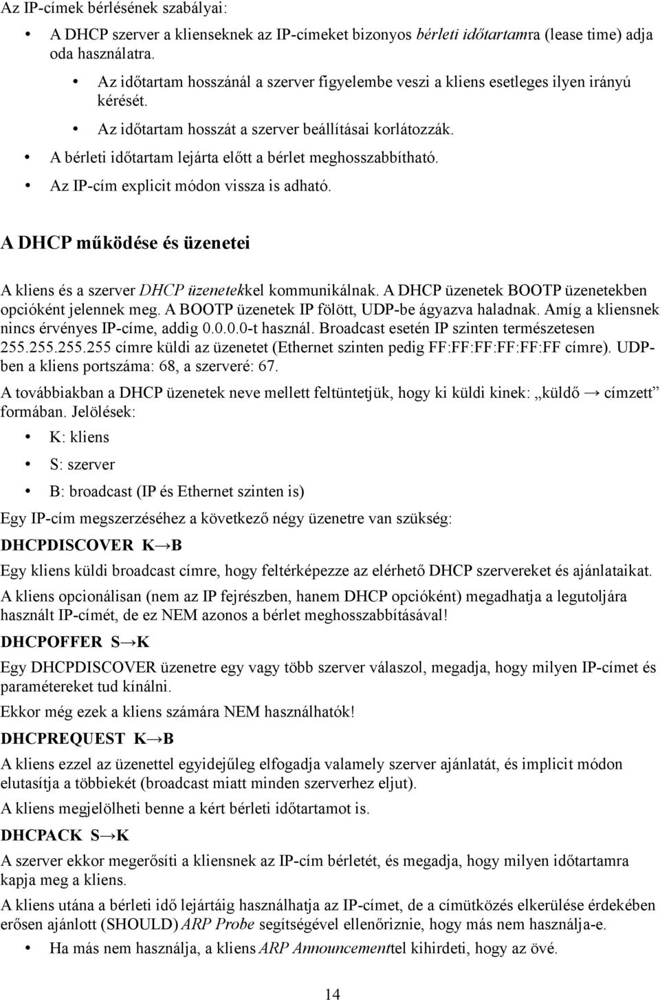 A bérleti időtartam lejárta előtt a bérlet meghosszabbítható. Az IP-cím explicit módon vissza is adható. A DHCP működése és üzenetei A kliens és a szerver DHCP üzenetekkel kommunikálnak.