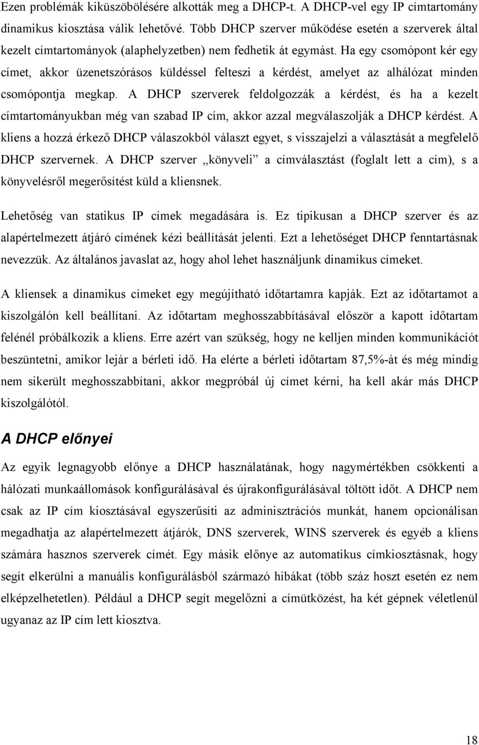 Ha egy csomópont kér egy címet, akkor üzenetszórásos küldéssel felteszi a kérdést, amelyet az alhálózat minden csomópontja megkap.