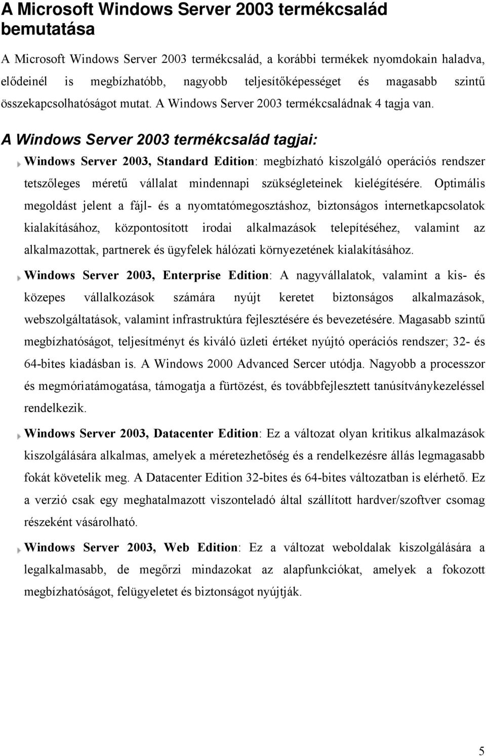 A Windows Server 2003 termékcsalád tagjai: Windows Server 2003, Standard Edition: megbízható kiszolgáló operációs rendszer tetszőleges méretű vállalat mindennapi szükségleteinek kielégítésére.