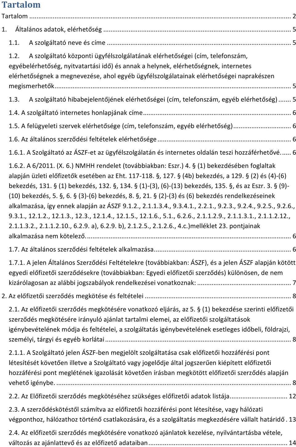 A szolgáltató központi ügyfélszolgálatának elérhetőségei (cím, telefonszám, egyébelérhetőség, nyitvatartási idő) és annak a helynek, elérhetőségnek, internetes elérhetőségnek a megnevezése, ahol