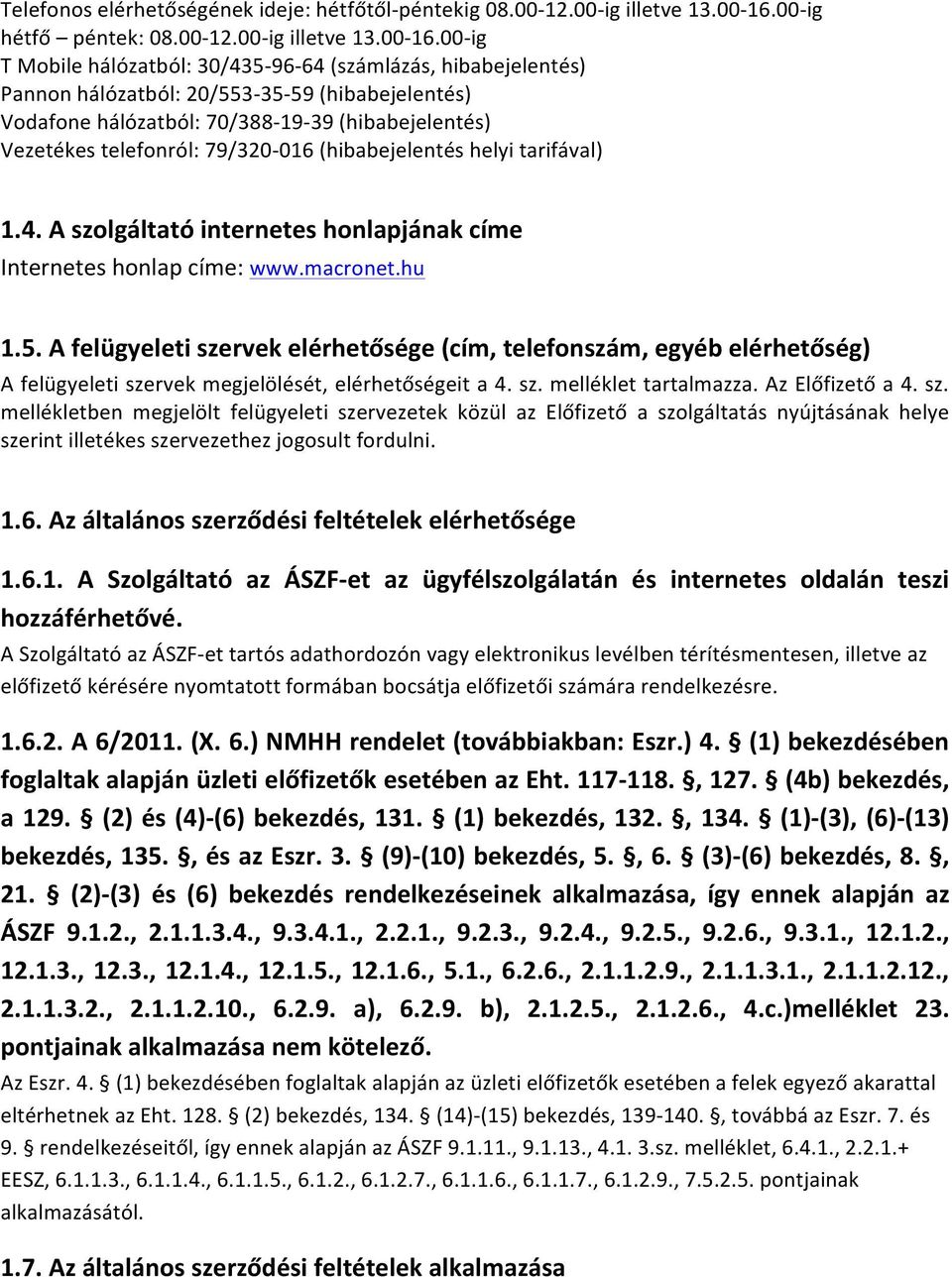 00- ig T Mobile hálózatból: 30/435-96- 64 (számlázás, hibabejelentés) Pannon hálózatból: 20/553-35- 59 (hibabejelentés) Vodafone hálózatból: 70/388-19- 39 (hibabejelentés) Vezetékes telefonról: