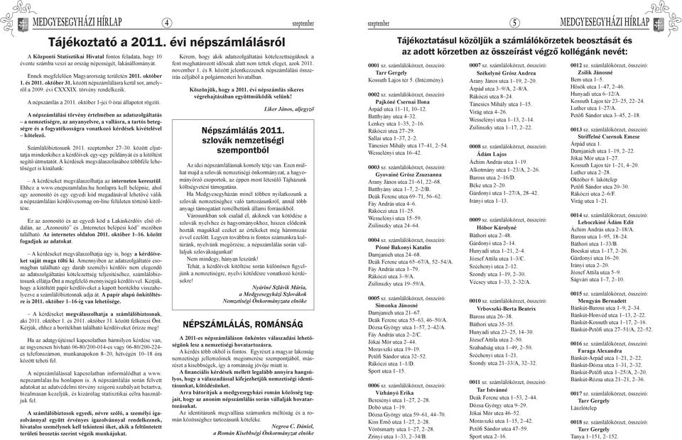 és 2011. október 31. között népszámlálásra kerül sor, amelyről a 2009. évi CXXXIX. törvény rendelkezik. A népszámlás a 2011. október 1-jei 0 órai állapotot rögzíti.