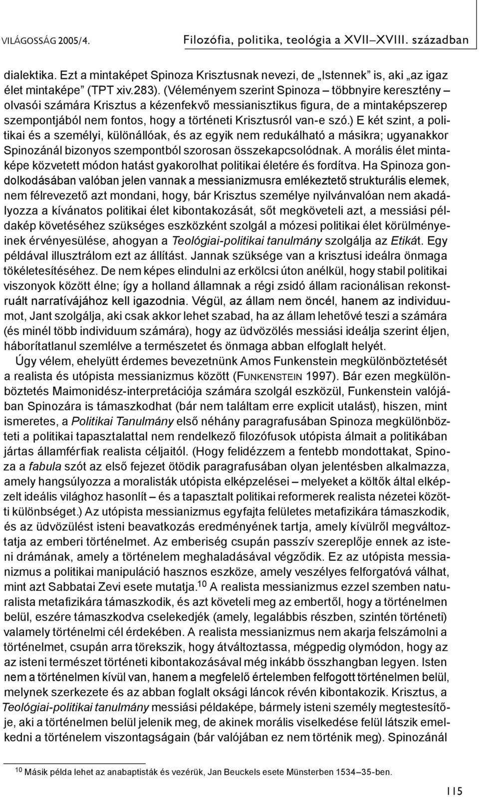 ) E két szint, a politikai és a személyi, különállóak, és az egyik nem redukálható a másikra; ugyanakkor Spinozánál bizonyos szempontból szorosan összekapcsolódnak.