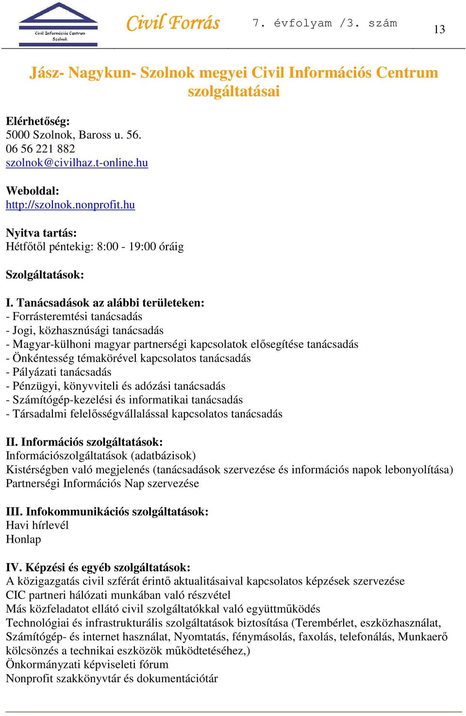 Tanácsadások az alábbi területeken: - Forrásteremtési tanácsadás - Jogi, közhasznúsági tanácsadás - Magyar-külhoni magyar partnerségi kapcsolatok elősegítése tanácsadás - Önkéntesség témakörével