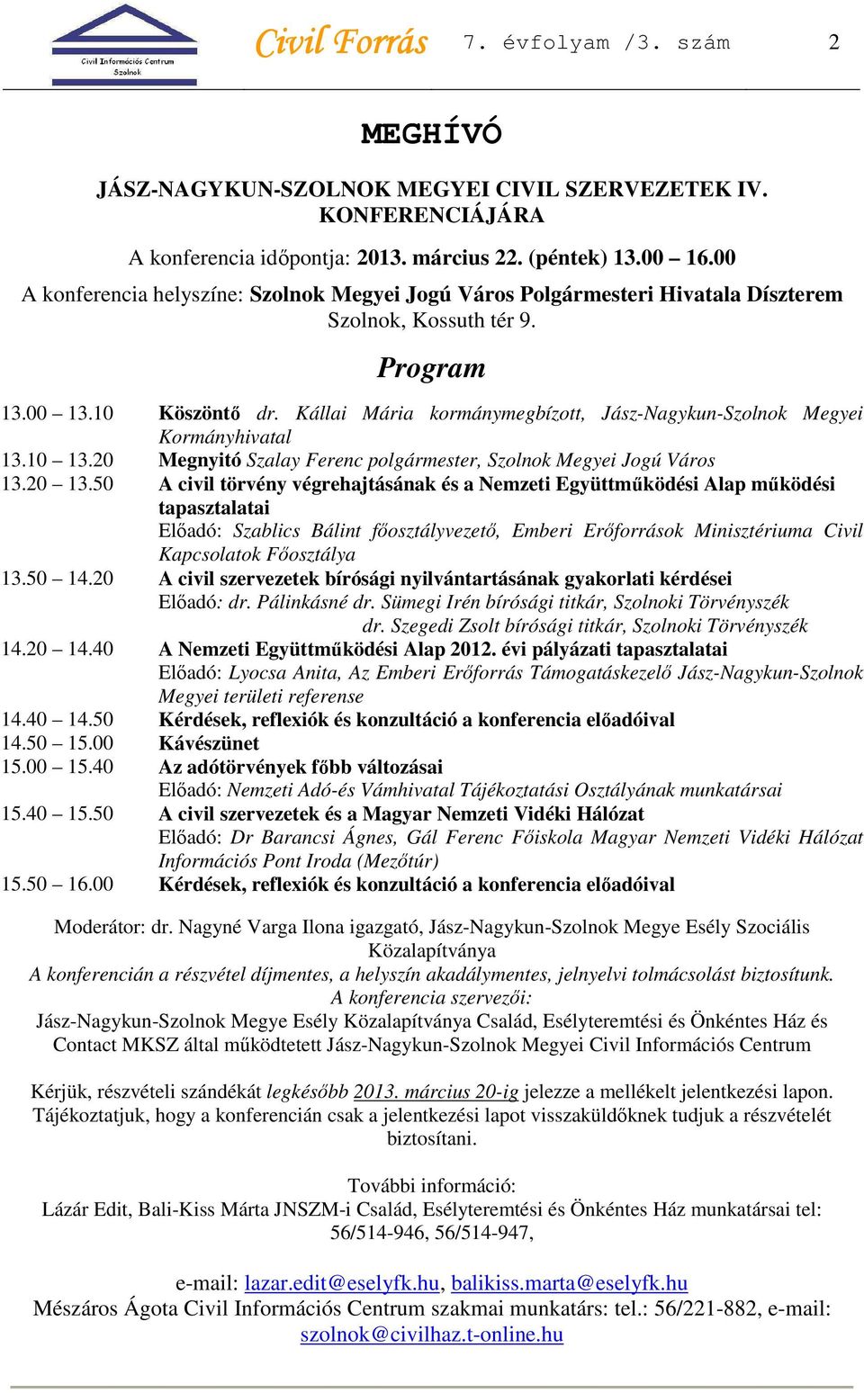 Kállai Mária kormánymegbízott, Jász-Nagykun-Szolnok Megyei Kormányhivatal 13.10 13.20 Megnyitó Szalay Ferenc polgármester, Szolnok Megyei Jogú Város 13.20 13.