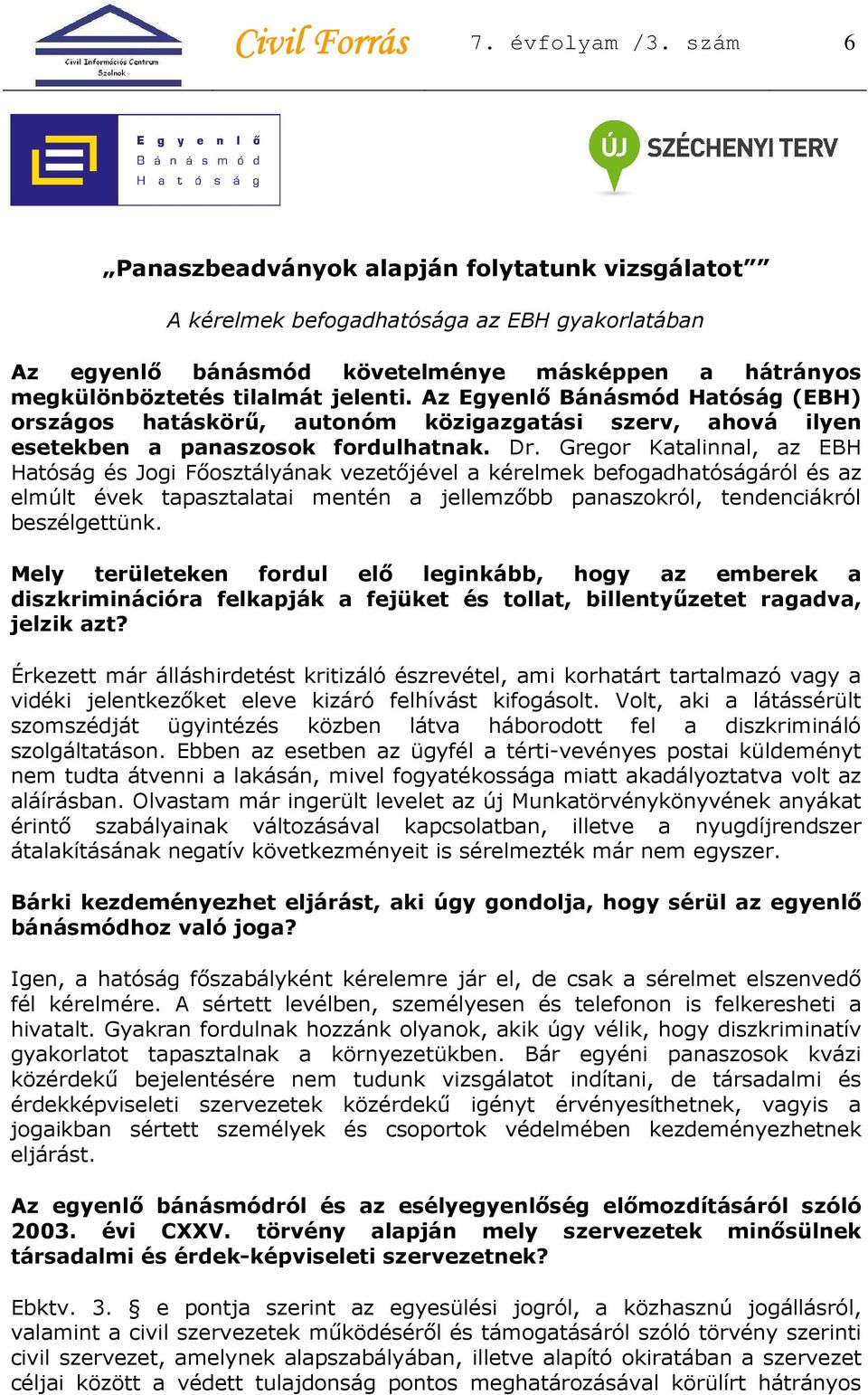 Az Egyenlő Bánásmód Hatóság (EBH) országos hatáskörű, autonóm közigazgatási szerv, ahová ilyen esetekben a panaszosok fordulhatnak. Dr.