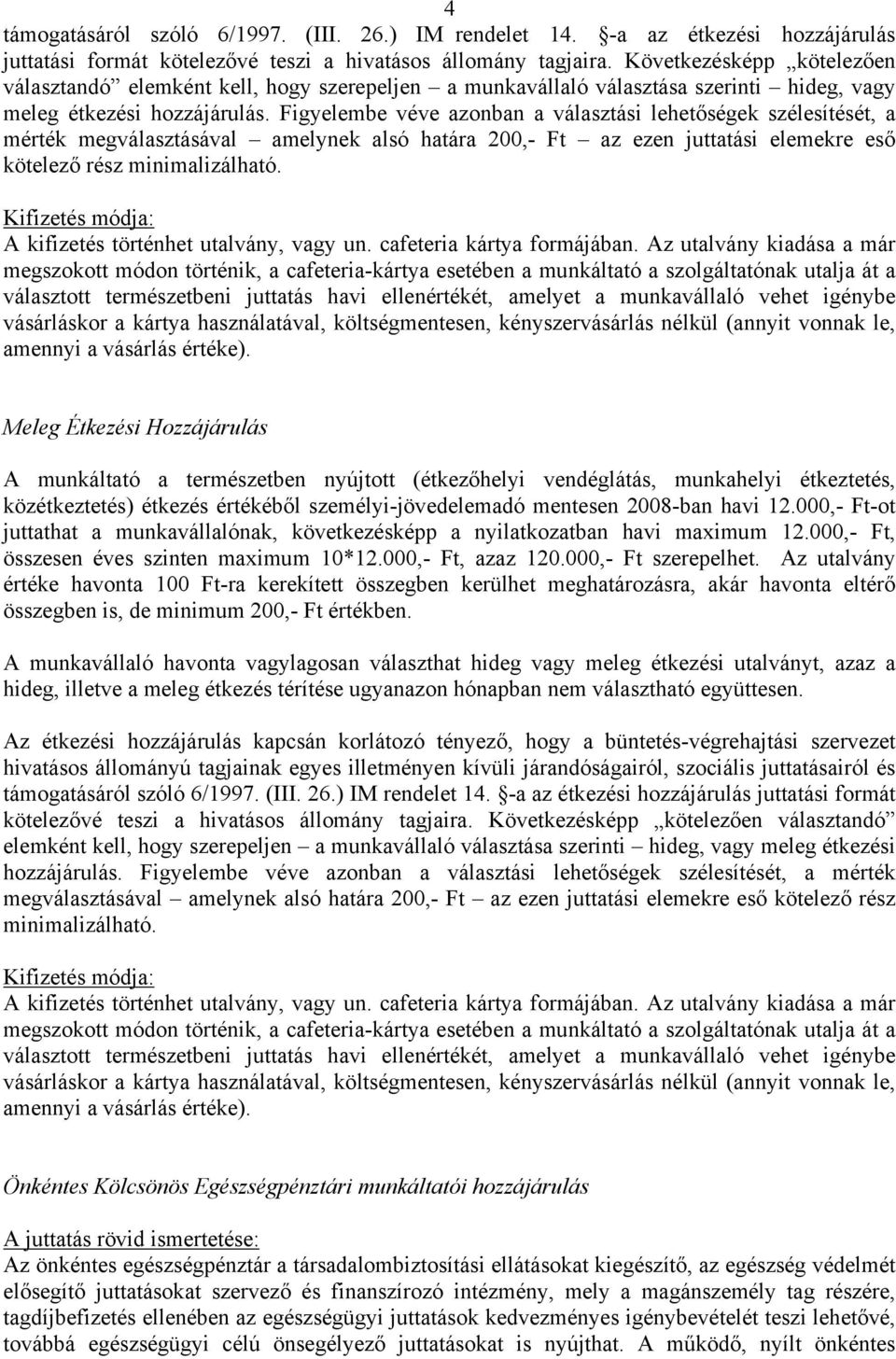 Figyelembe véve azonban a választási lehetőségek szélesítését, a mérték megválasztásával amelynek alsó határa 200,- Ft az ezen juttatási elemekre eső kötelező rész minimalizálható.