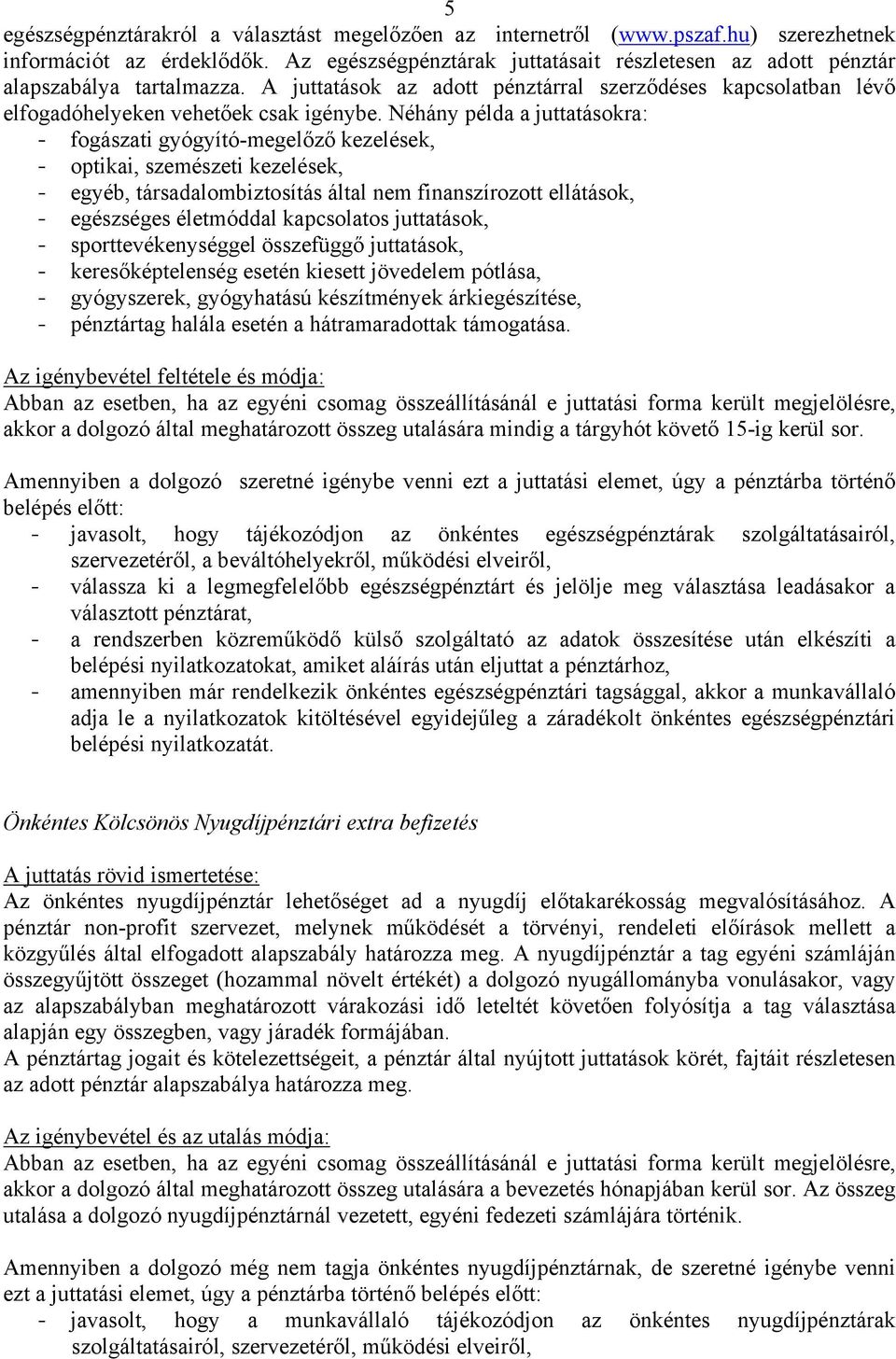 Néhány példa a juttatásokra: - fogászati gyógyító-megelőző kezelések, - optikai, szemészeti kezelések, - egyéb, társadalombiztosítás által nem finanszírozott ellátások, - egészséges életmóddal