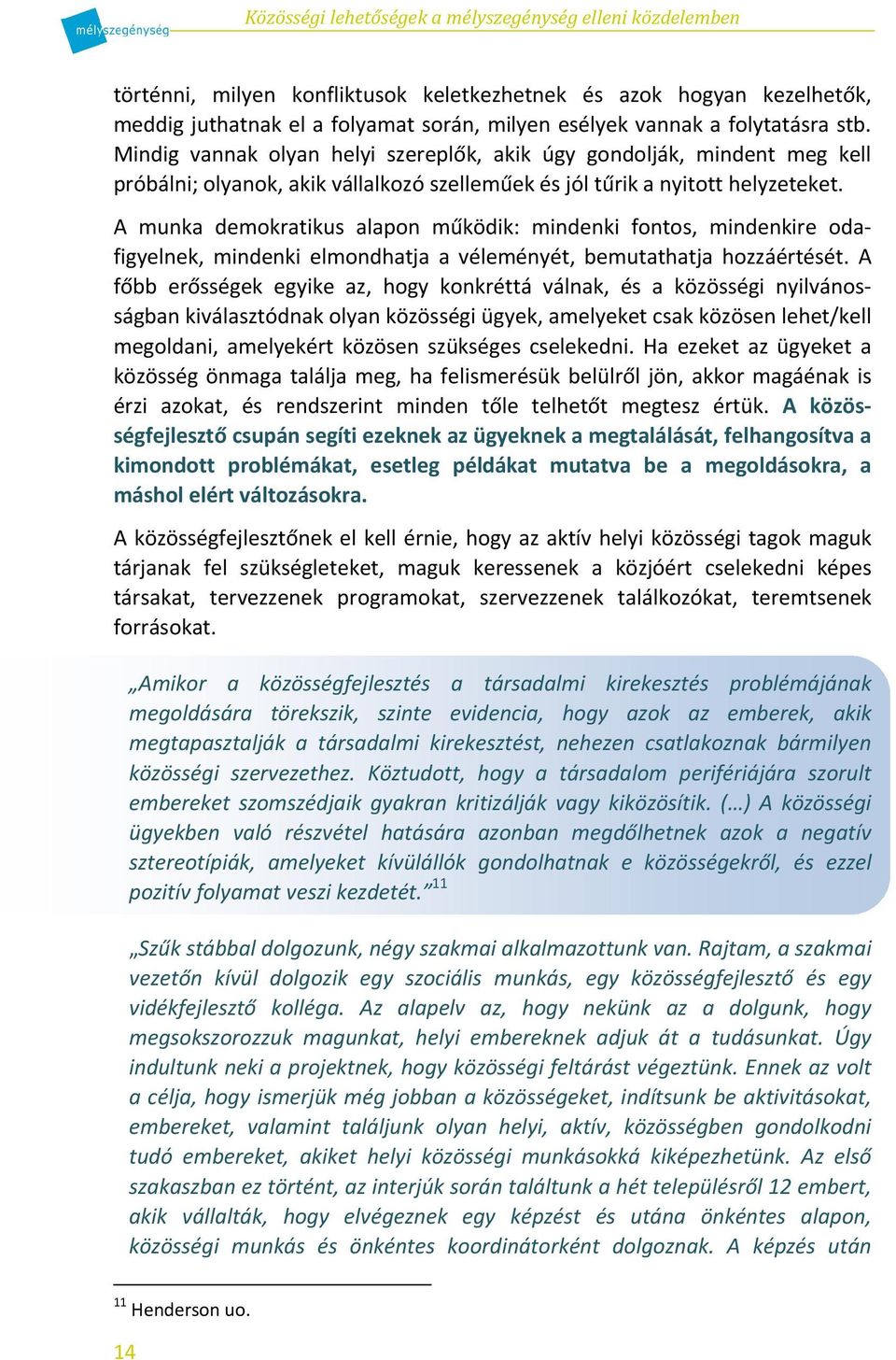 A munka demokratikus alapon működik: mindenki fontos, mindenkire odafigyelnek, mindenki elmondhatja a véleményét, bemutathatja hozzáértését.