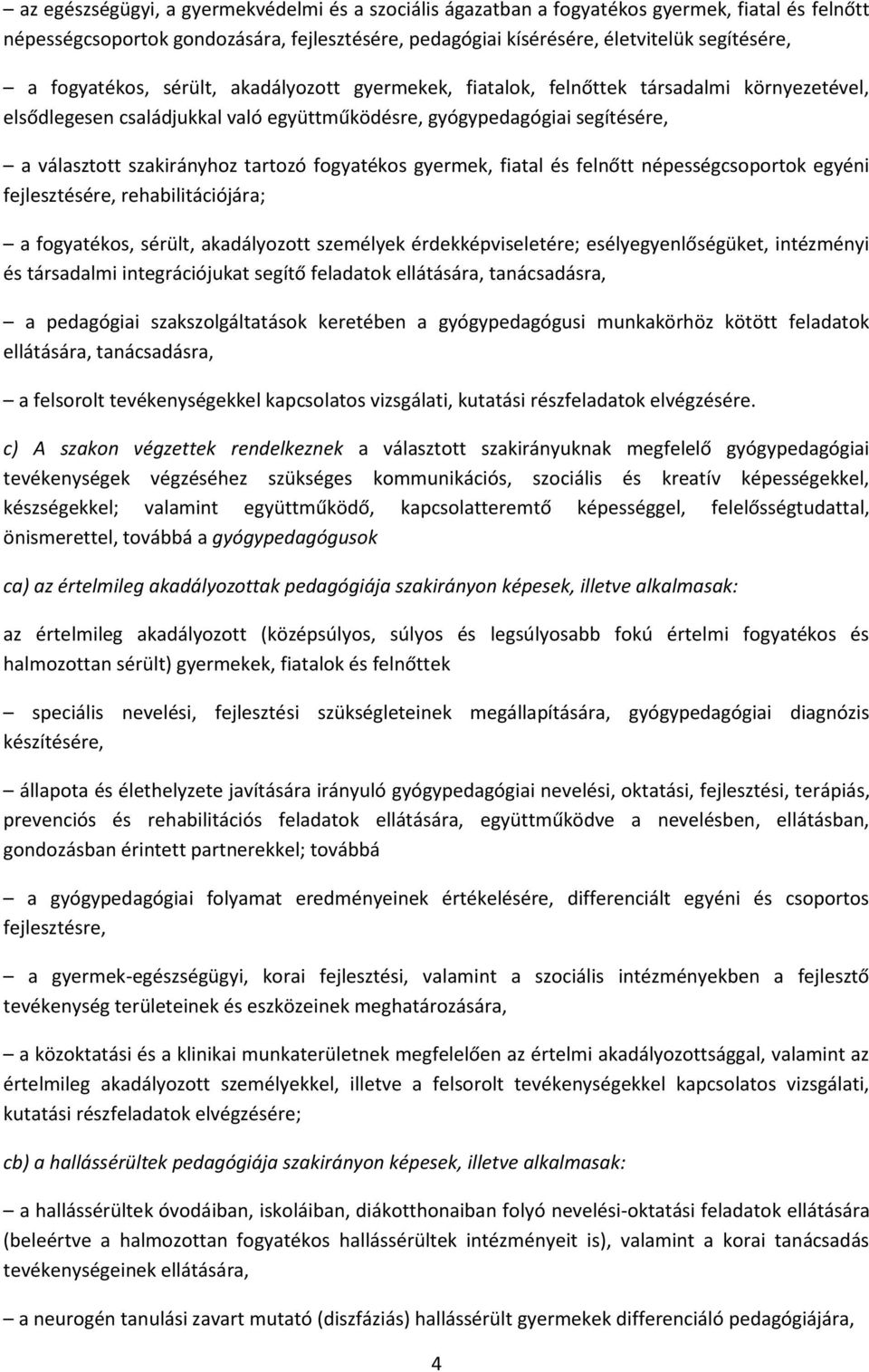 fogyatékos gyermek, fiatal és felnőtt népességcsoportok egyéni fejlesztésére, rehabilitációjára; a fogyatékos, sérült, akadályozott személyek érdekképviseletére; esélyegyenlőségüket, intézményi és