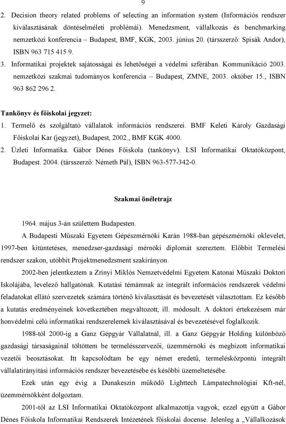 Informatikai projektek sajátosságai és lehetőségei a védelmi szférában. Kommunikáció 2003. nemzetközi szakmai tudományos konferencia Budapest, ZMNE, 2003. október 15., ISBN 963 862 296 2.