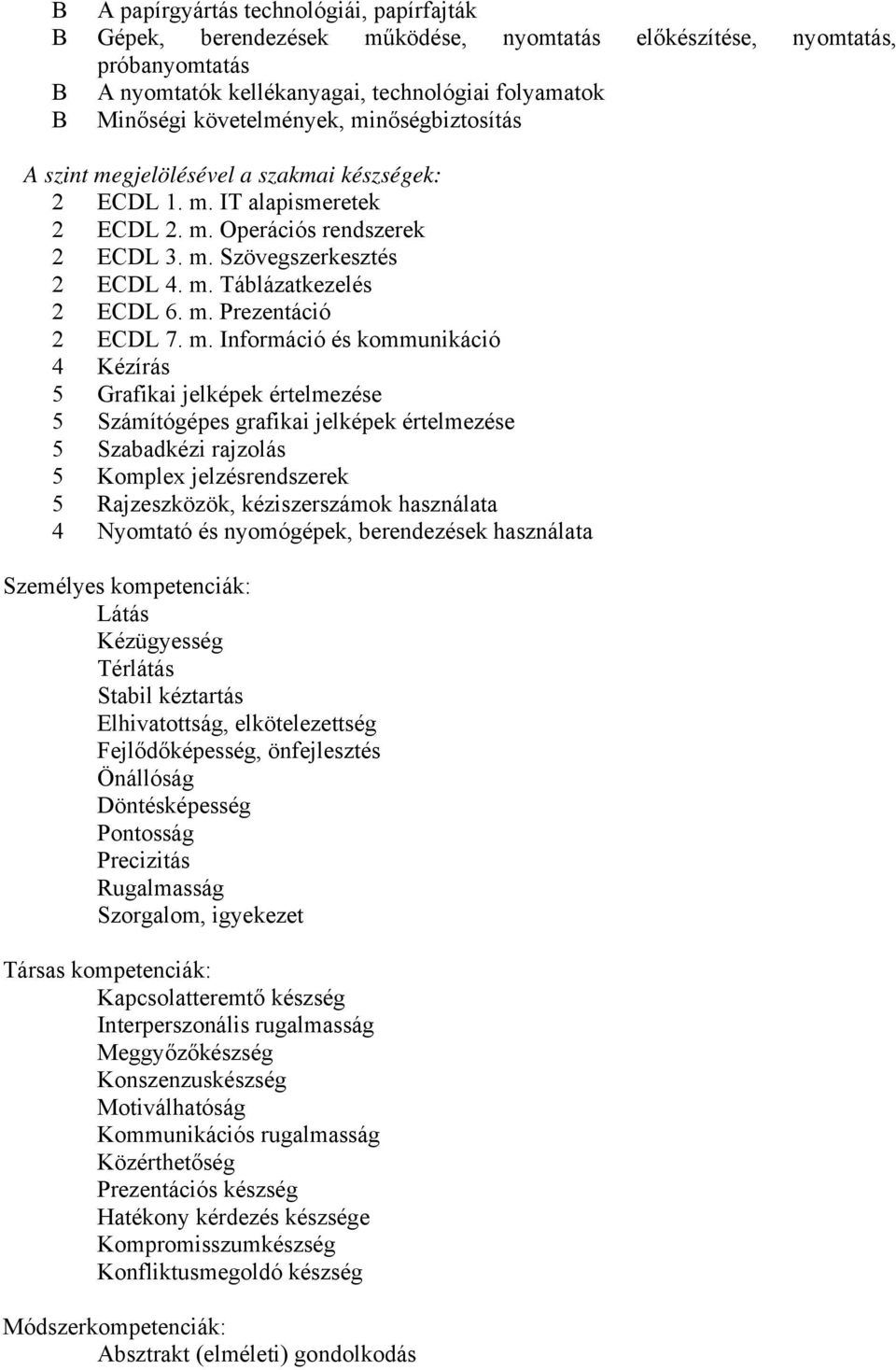 m. Információ és kommunikáció 4 Kézírás 5 Grafikai jelképek értelmezése 5 Számítógépes grafikai jelképek értelmezése 5 Szabadkézi rajzolás 5 Komplex jelzésrendszerek 5 Rajzeszközök, kéziszerszámok