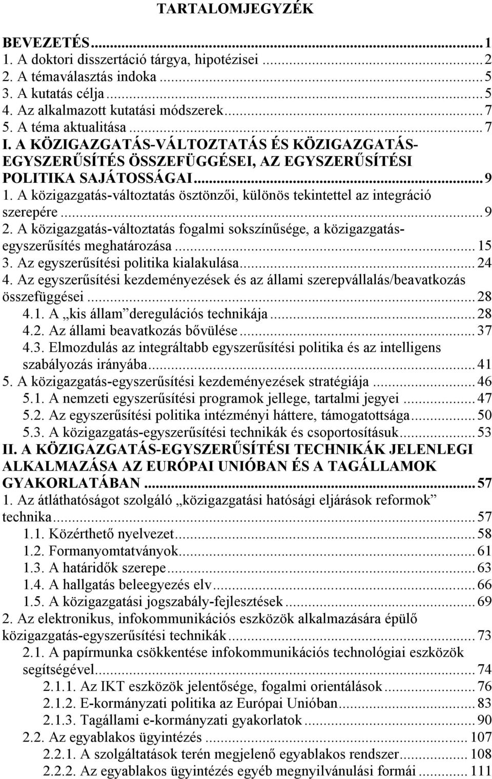 A közigazgatás-változtatás ösztönzői, különös tekintettel az integráció szerepére... 9 2. A közigazgatás-változtatás fogalmi sokszínűsége, a közigazgatásegyszerűsítés meghatározása... 15 3.