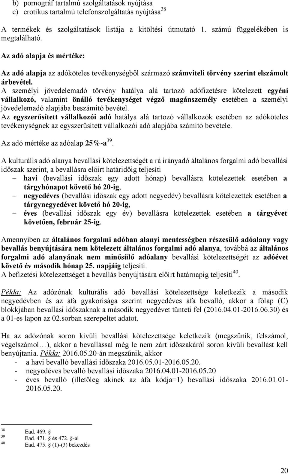 A személyi jövedelemadó törvény hatálya alá tartozó adófizetésre kötelezett egyéni vállalkozó, valamint önálló tevékenységet végző magánszemély esetében a személyi jövedelemadó alapjába beszámító