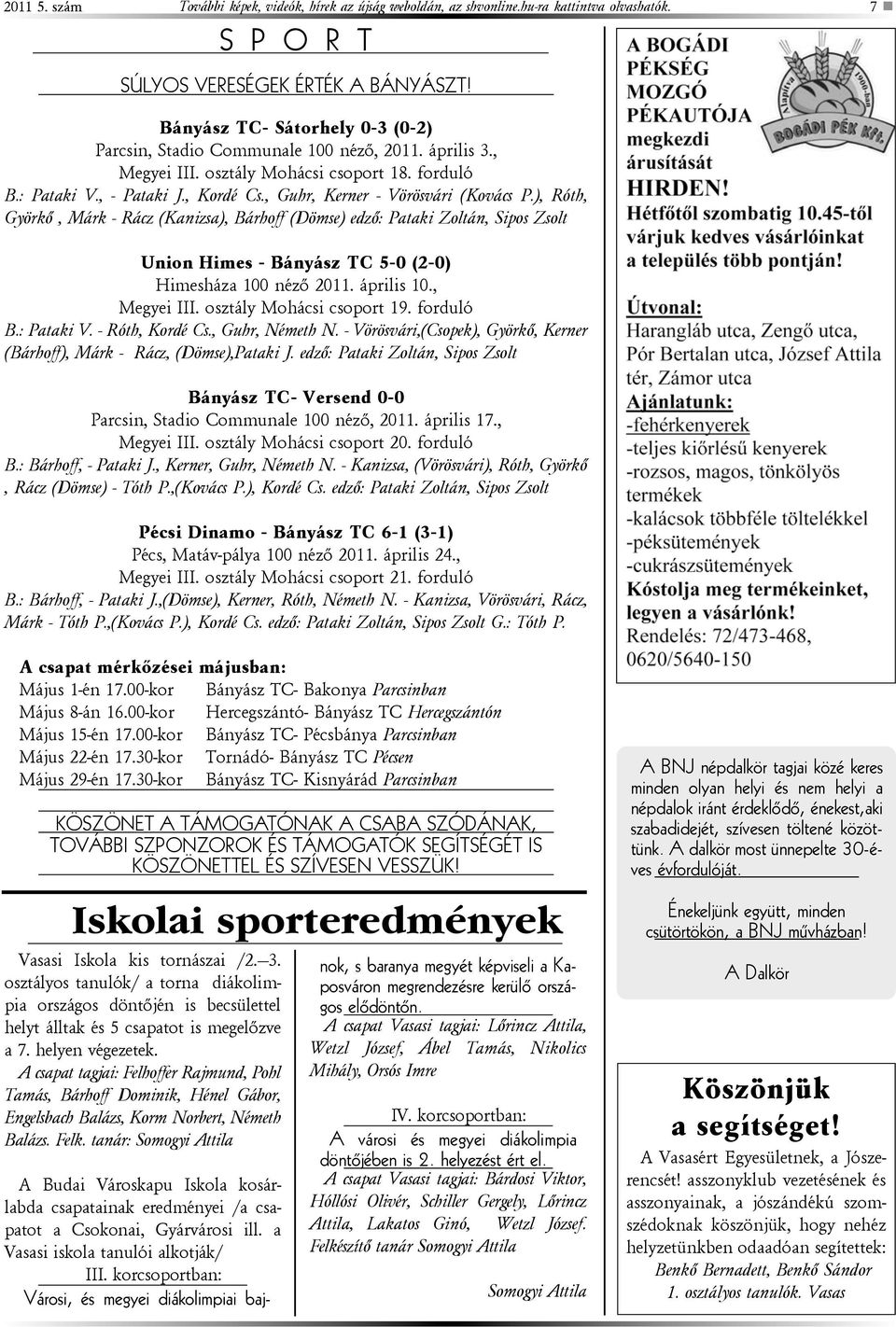 , Guhr, Kerner - Vörösvári (Kovács P.), Róth, Györkõ, Márk - Rácz (Kanizsa), Bárhoff (Dömse) edzõ: Pataki Zoltán, Sipos Zsolt Union Himes - Bányász TC 5-0 (2-0) Himesháza 100 nézõ 2011. április 10.